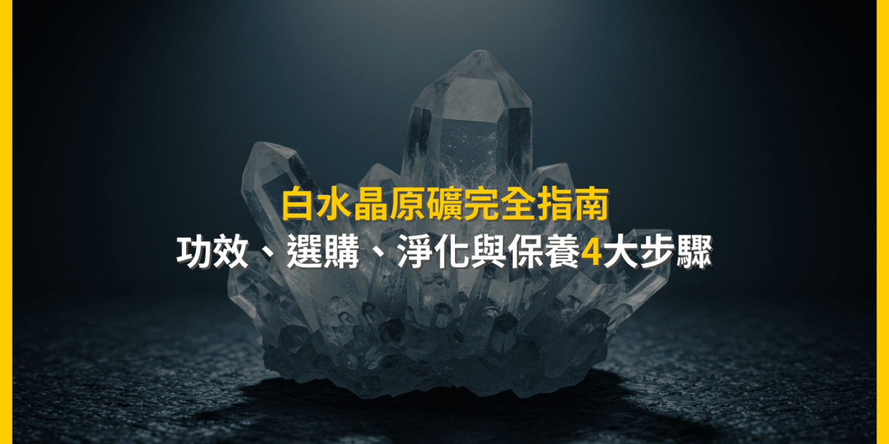 白水晶原礦完全指南：功效、選購、淨化與保養4大步驟