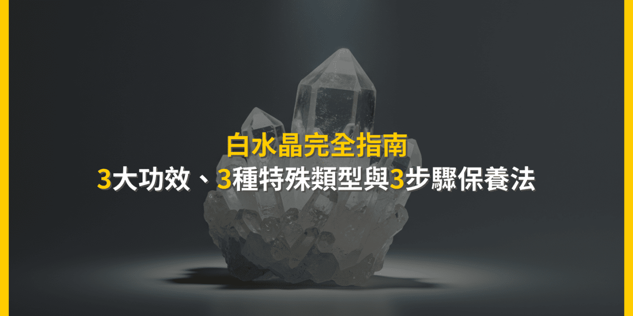 白水晶完全指南:3大功效、3種特殊類型與3步驟保養法