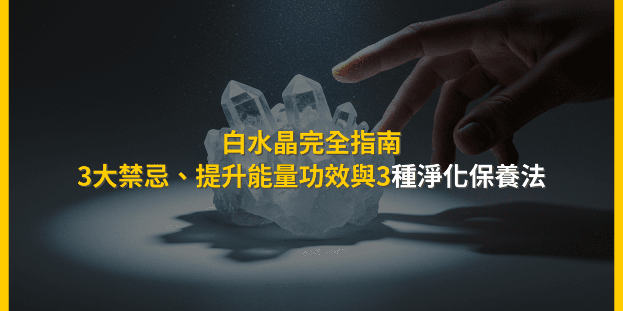 白水晶完全指南：3大禁忌、提升能量功效與3種淨化保養法
