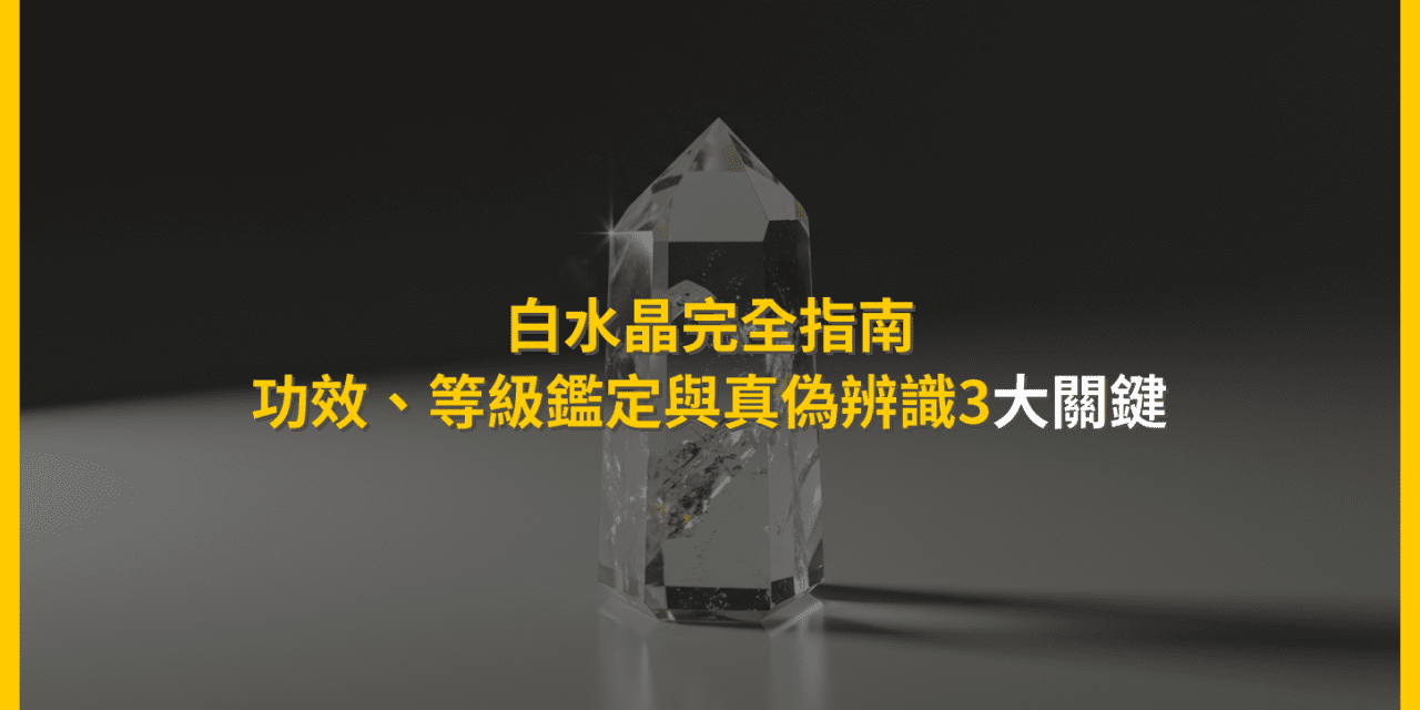 白水晶完全指南：功效、等級鑑定與真偽辨識3大關鍵