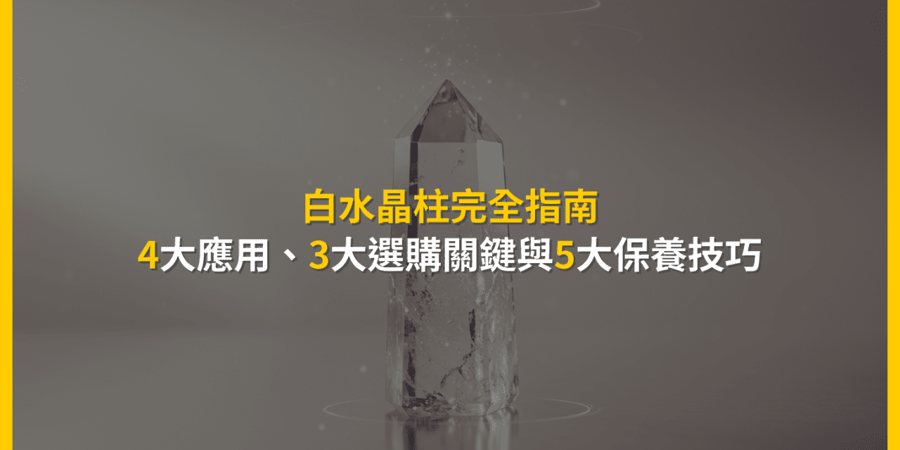白水晶柱完全指南：4大應用、3大選購關鍵與5大保養技巧