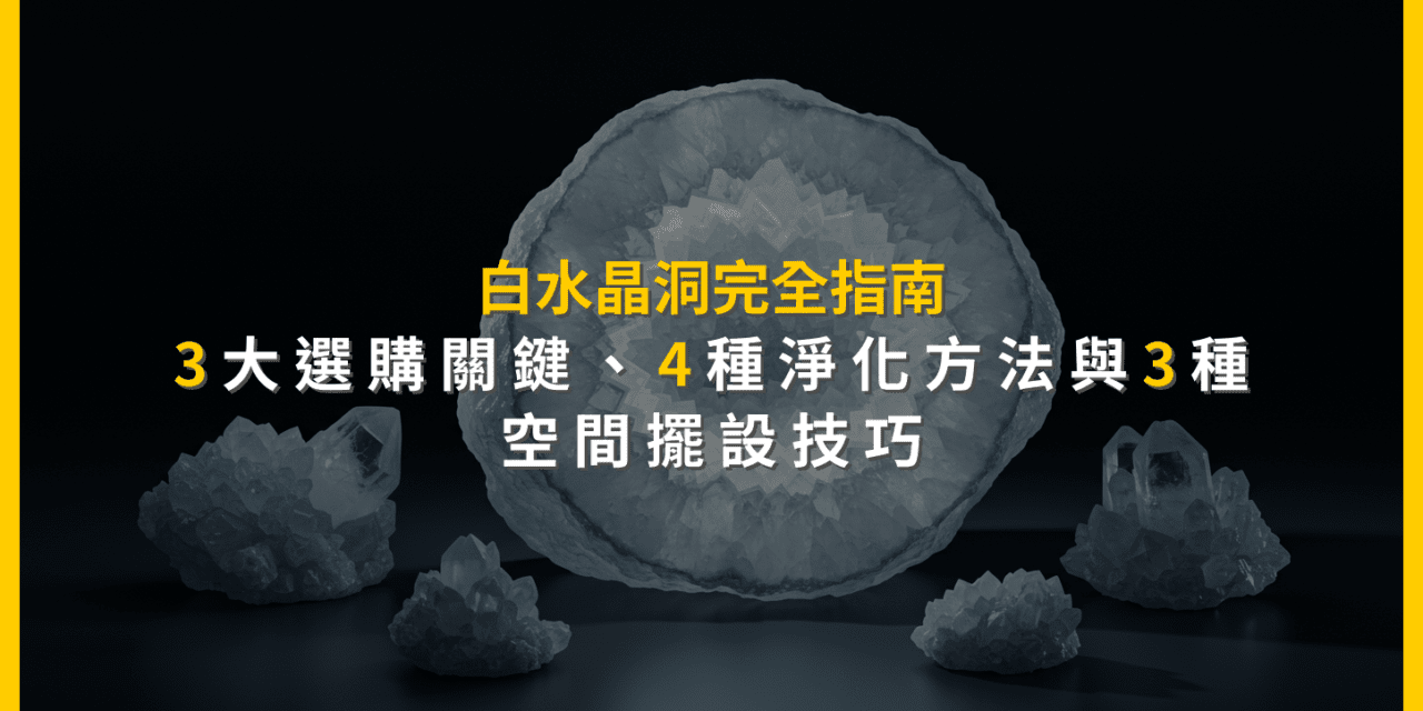 白水晶洞完全指南：3大選購關鍵、4種淨化方法與3種空間擺設技巧
