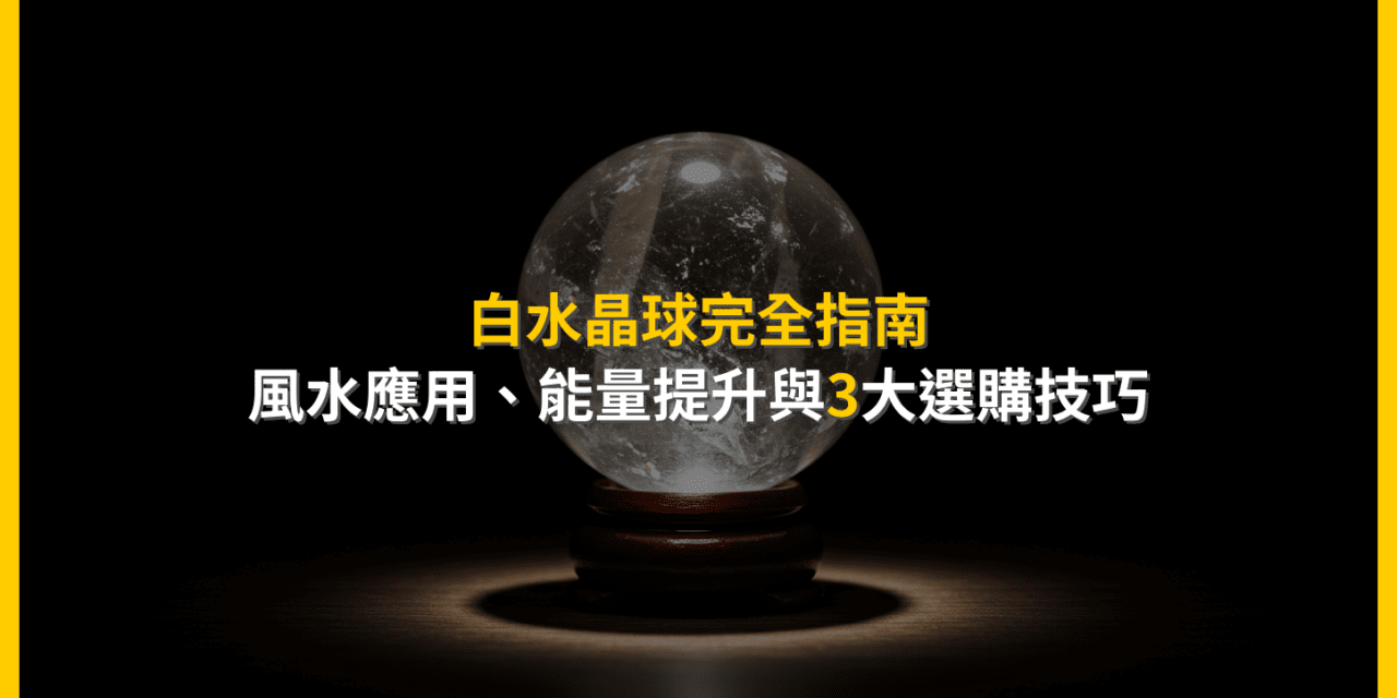 白水晶球完全指南:風水應用、能量提升與3大選購技巧