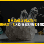 白水晶硬度完全指南：摩氏7級硬度，3大保養重點與4種鑑定方法