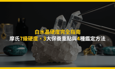 白水晶硬度完全指南:摩氏7級硬度,3大保養重點與4種鑑定方法
