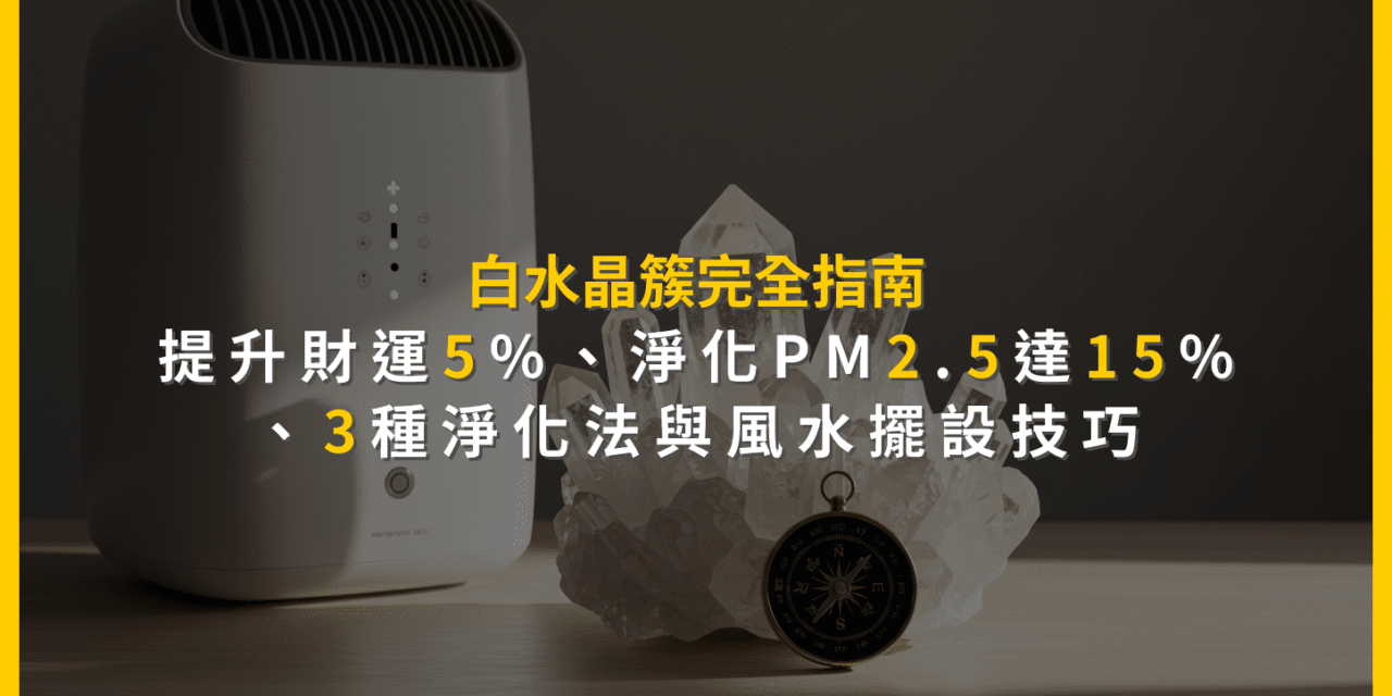 白水晶簇完全指南:提升財運5%、淨化PM2.5達15%、3種淨化法與風水擺設技巧