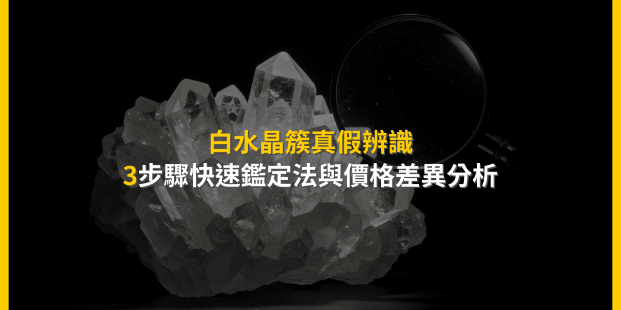白水晶簇真假辨識:3步驟快速鑑定法與價格差異分析