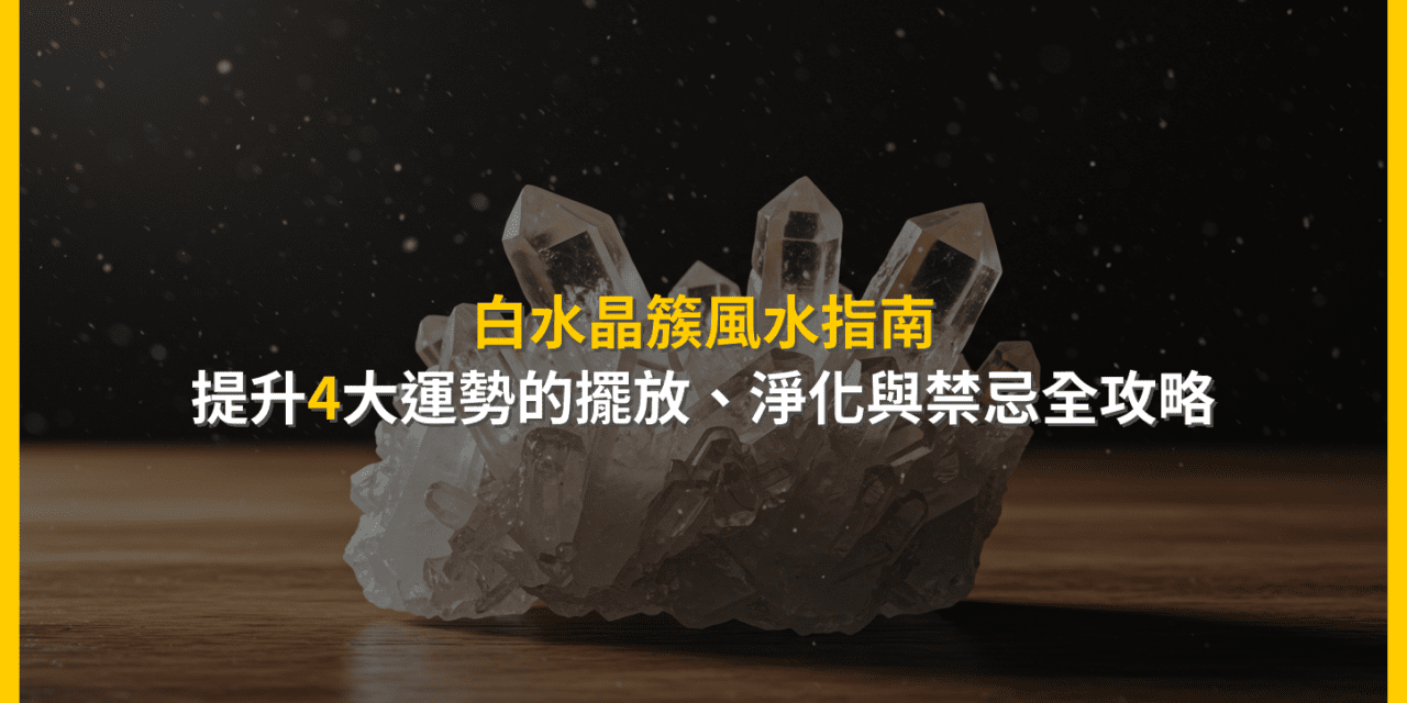 白水晶簇風水指南：提升4大運勢的擺放、淨化與禁忌全攻略
