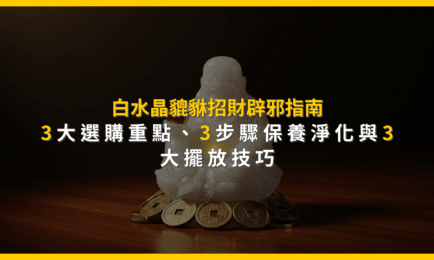 白水晶貔貅招財辟邪指南：3大選購重點、3步驟保養淨化與3大擺放技巧