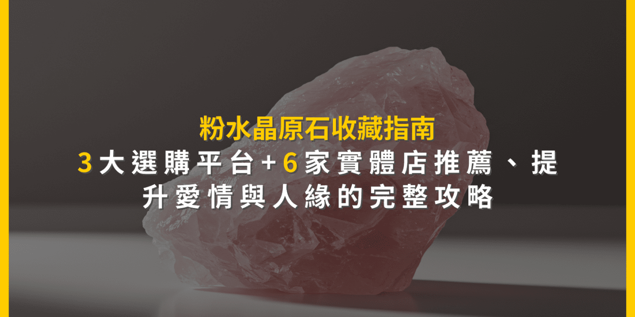 粉水晶原石收藏指南：3大選購平台+6家實體店推薦，提升愛情與人緣的完整攻略