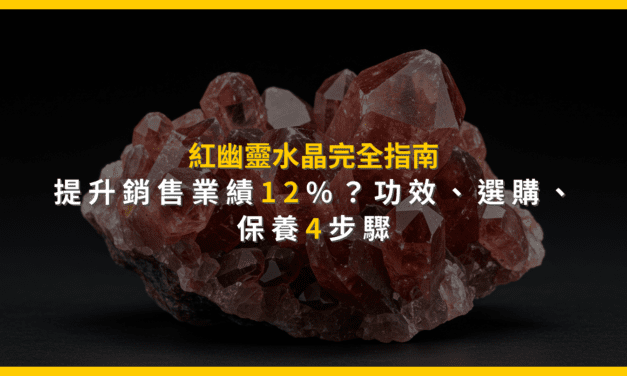 紅幽靈水晶完全指南：提升銷售業績12%？功效、選購、保養4步驟