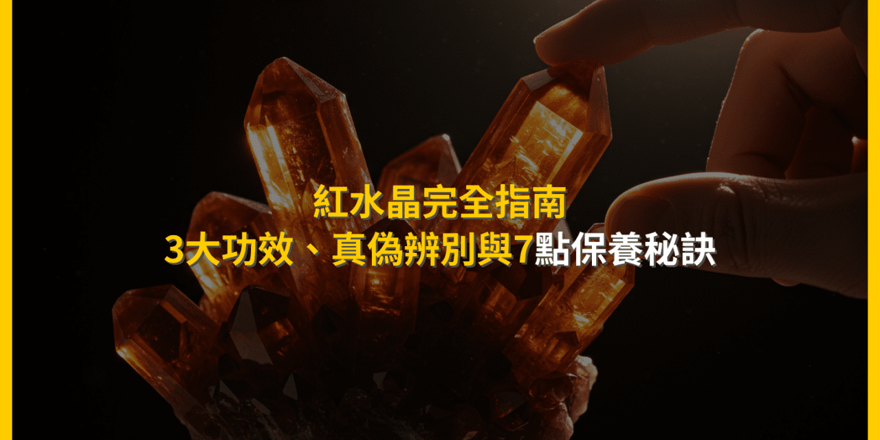 紅水晶完全指南：3大功效、真偽辨別與7點保養秘訣