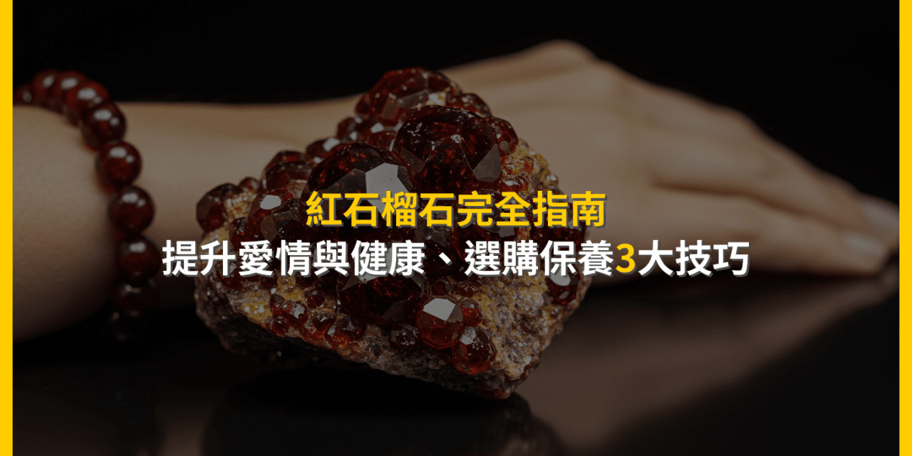 紅石榴石完全指南:提升愛情與健康,選購保養3大技巧
