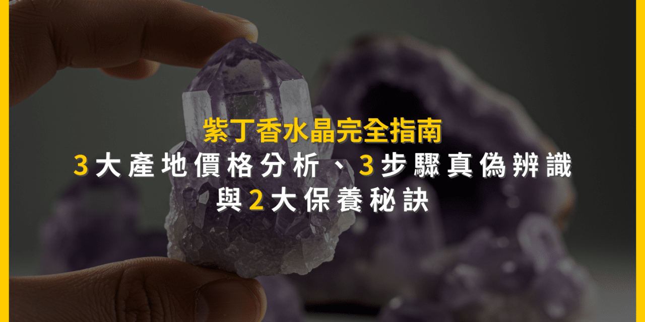 紫丁香水晶完全指南：3大產地價格分析、3步驟真偽辨識與2大保養秘訣