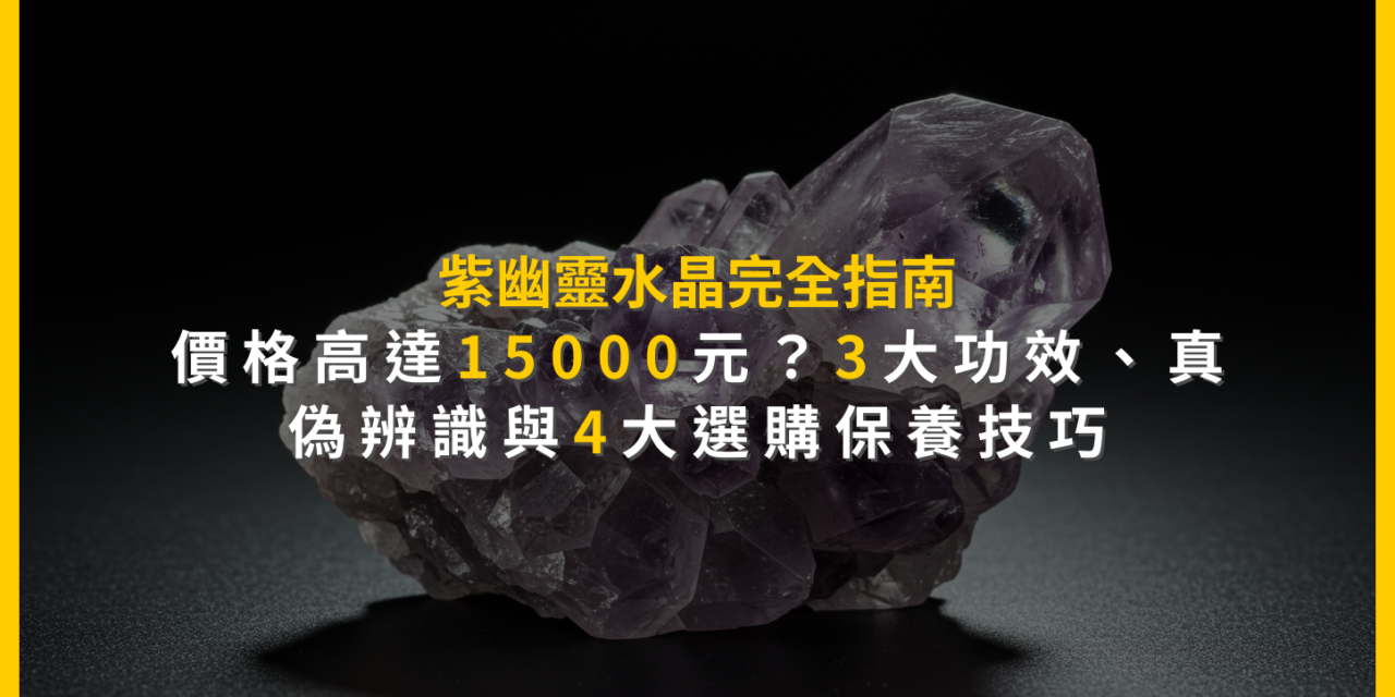 紫幽靈水晶完全指南：價格高達15000元？3大功效、真偽辨識與4大選購保養技巧