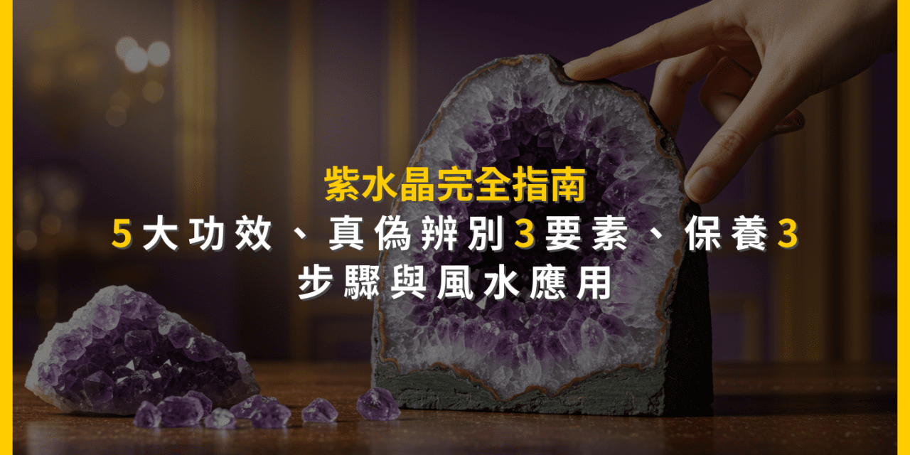 紫水晶完全指南：5大功效、真偽辨別3要素、保養3步驟與風水應用