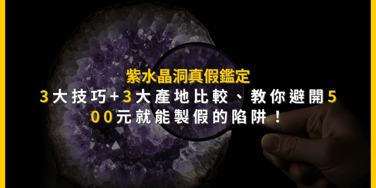 紫水晶洞真假鑑定：3大技巧+3大產地比較，教你避開500元就能製假的陷阱！