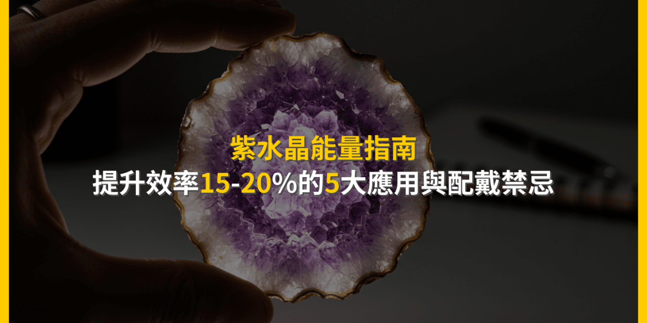 紫水晶能量指南：提升效率15-20%的5大應用與配戴禁忌