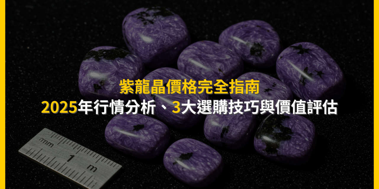 紫龍晶價格完全指南：2025年行情分析、3大選購技巧與價值評估