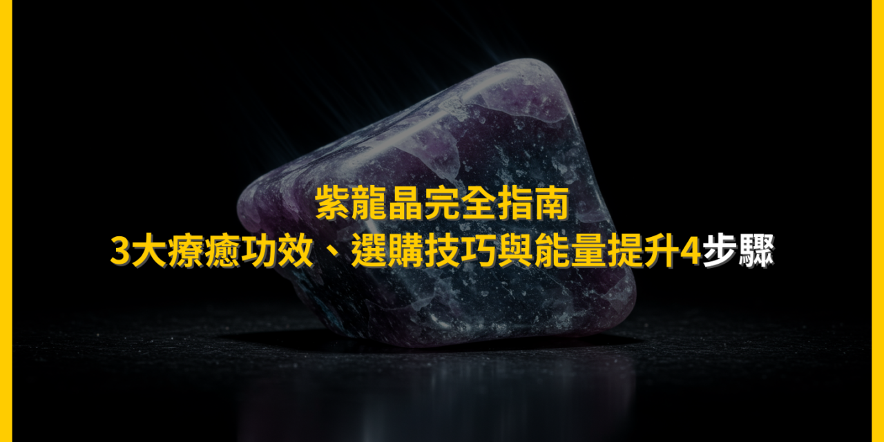 紫龍晶完全指南:3大療癒功效、選購技巧與能量提升4步驟