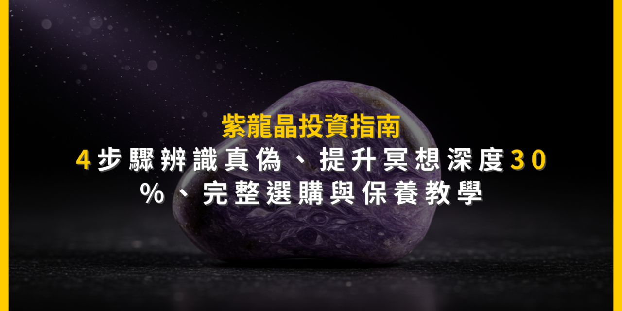 紫龍晶投資指南:4步驟辨識真偽,提升冥想深度30%,完整選購與保養教學