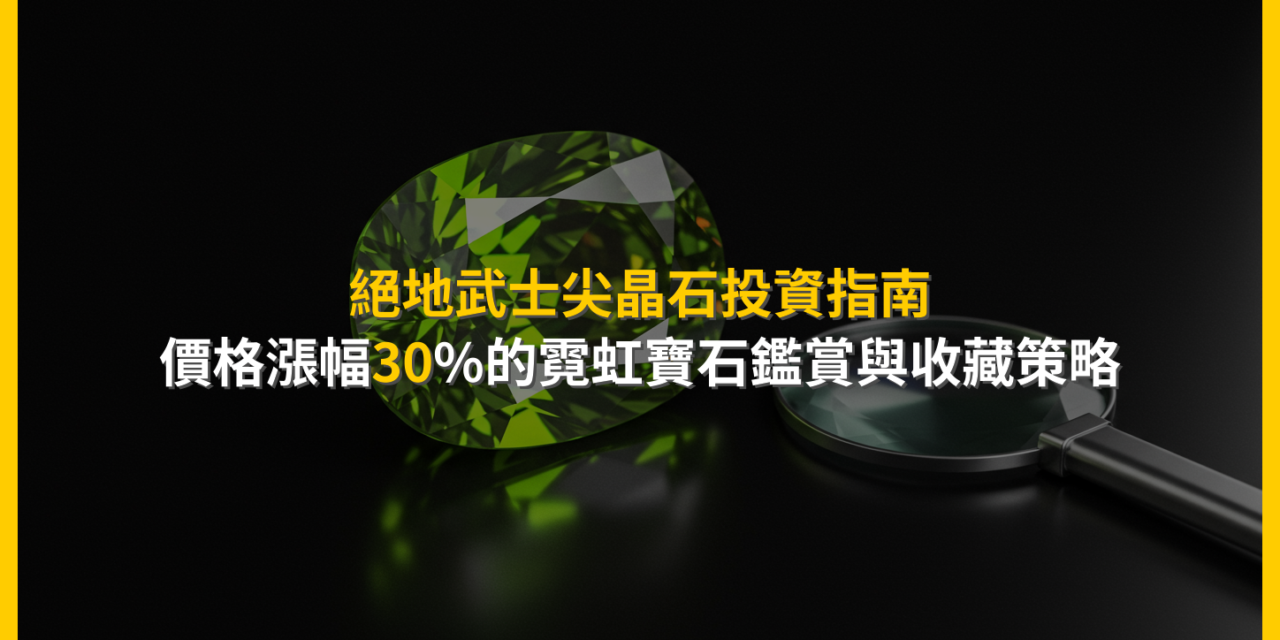 絕地武士尖晶石投資指南：價格漲幅30%的霓虹寶石鑑賞與收藏策略