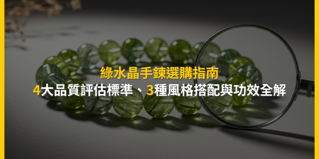 綠水晶手鍊選購指南:4大品質評估標準、3種風格搭配與功效全解