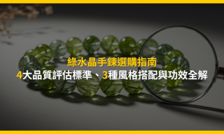 綠水晶手鍊選購指南：4大品質評估標準、3種風格搭配與功效全解