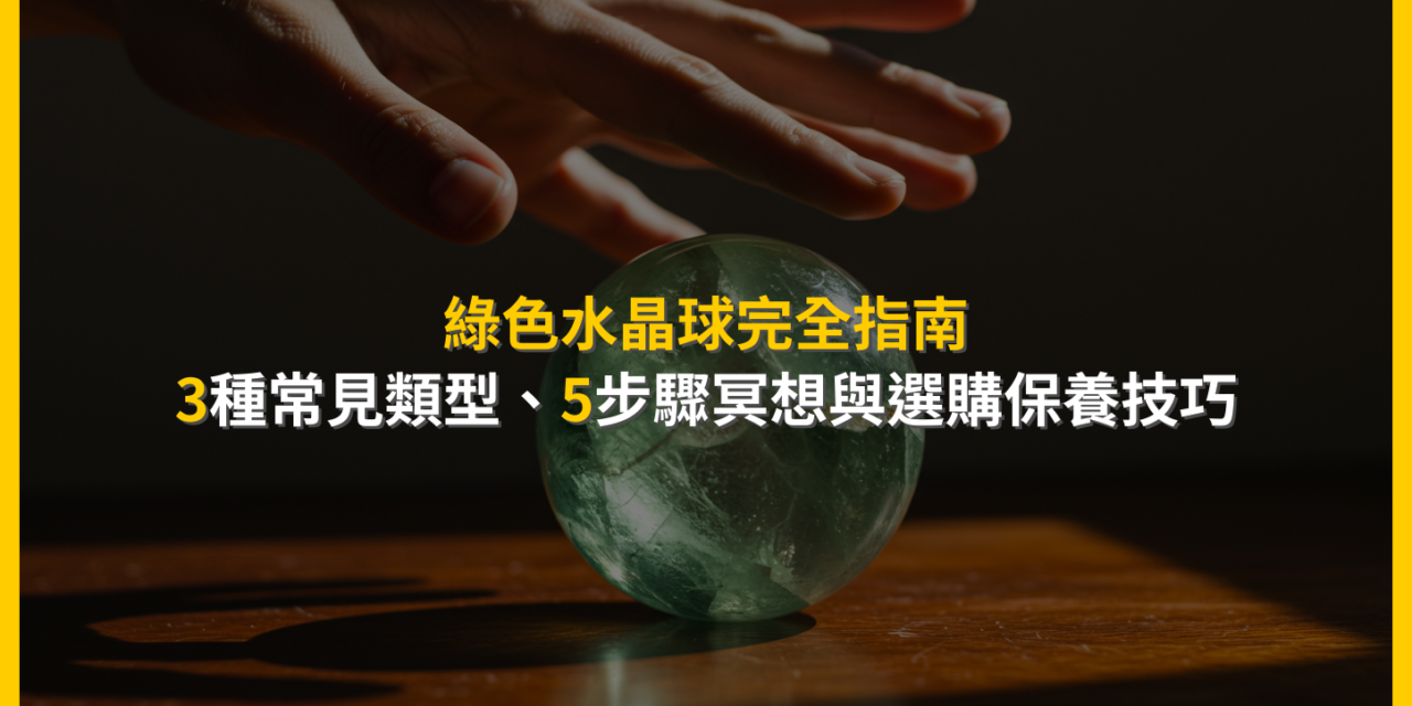綠色水晶球完全指南：3種常見類型、5步驟冥想與選購保養技巧