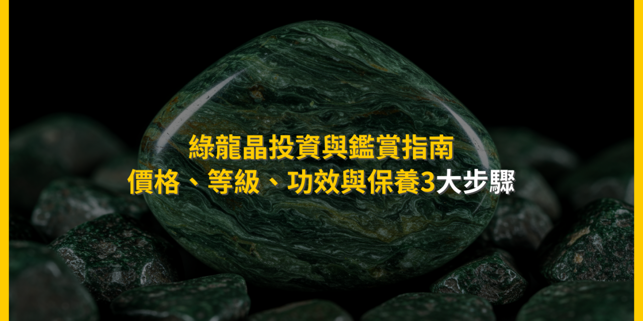 綠龍晶投資與鑑賞指南：價格、等級、功效與保養3大步驟