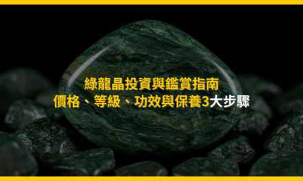 綠龍晶投資與鑑賞指南:價格、等級、功效與保養3大步驟