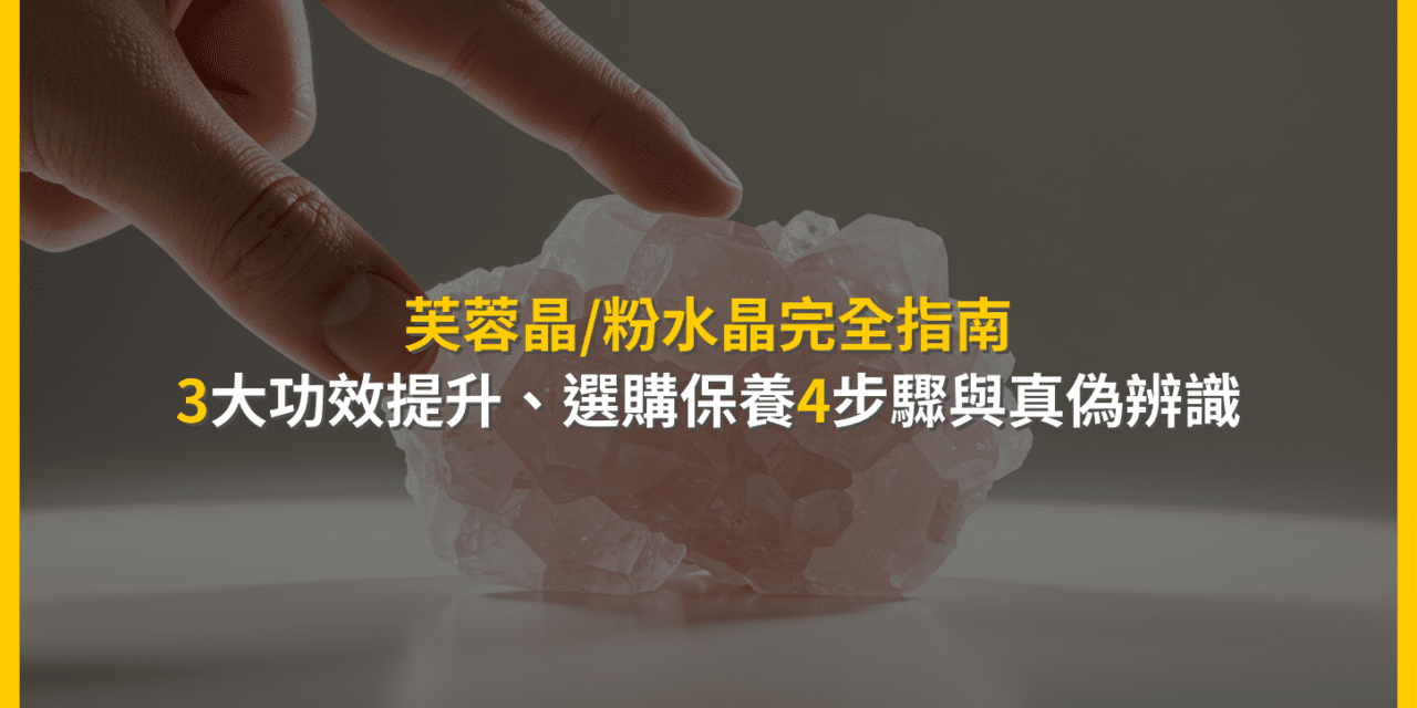 芙蓉晶/粉水晶完全指南：3大功效提升、選購保養4步驟與真偽辨識
