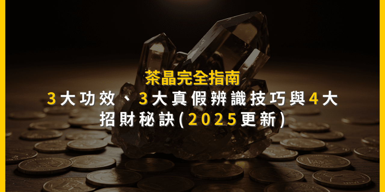 茶晶完全指南：3大功效、3大真假辨識技巧與4大招財秘訣(2025更新)