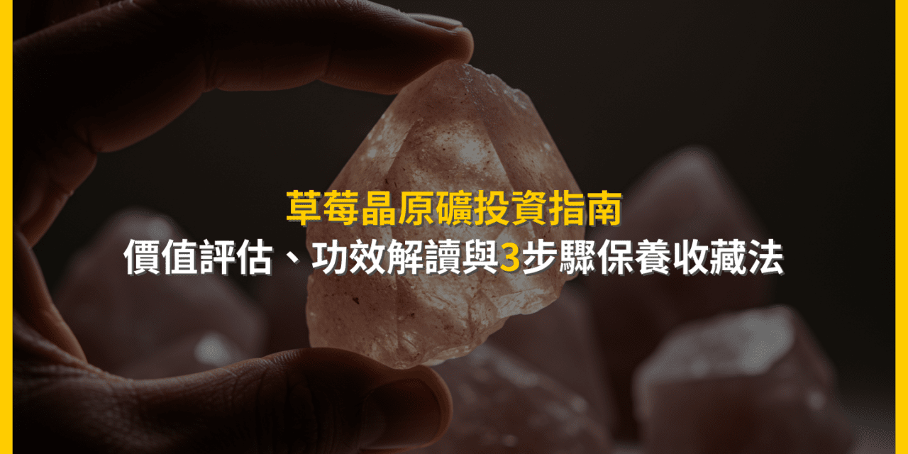 草莓晶原礦投資指南：價值評估、功效解讀與3步驟保養收藏法