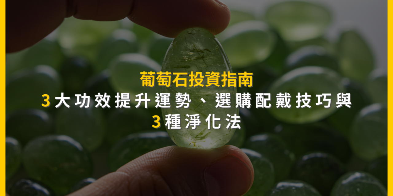 葡萄石投資指南：3大功效提升運勢、選購配戴技巧與3種淨化法