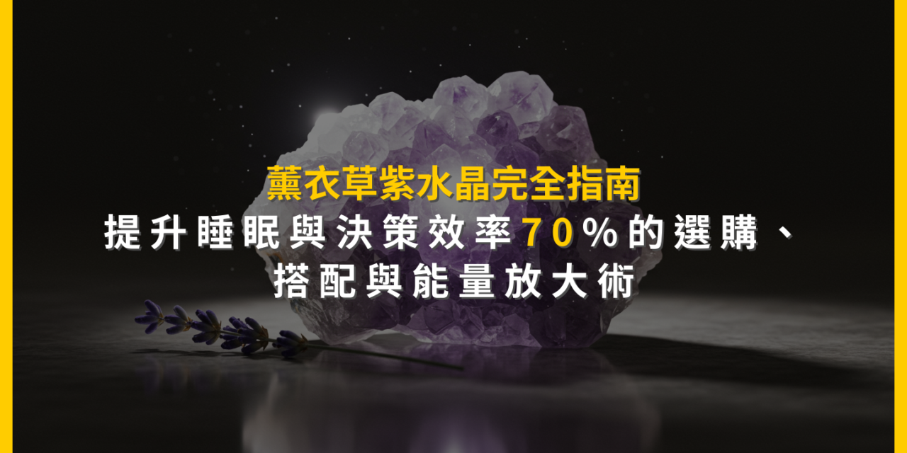 薰衣草紫水晶完全指南:提升睡眠與決策效率70%的選購、搭配與能量放大術