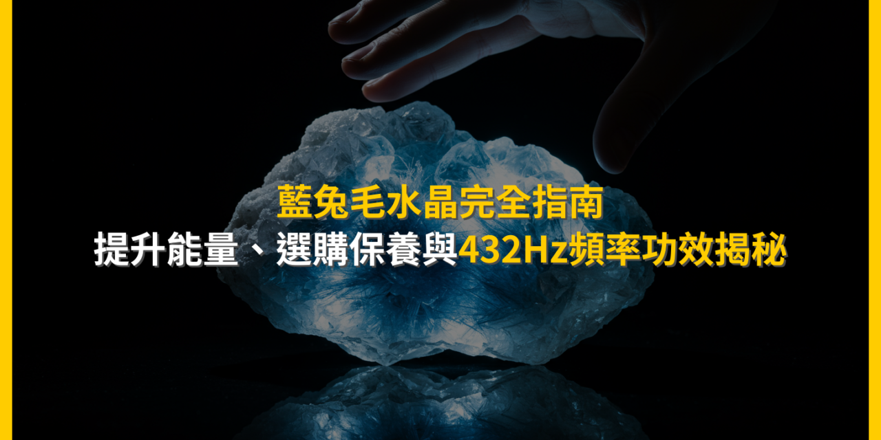 藍兔毛水晶完全指南：提升能量、選購保養與432Hz頻率功效揭秘