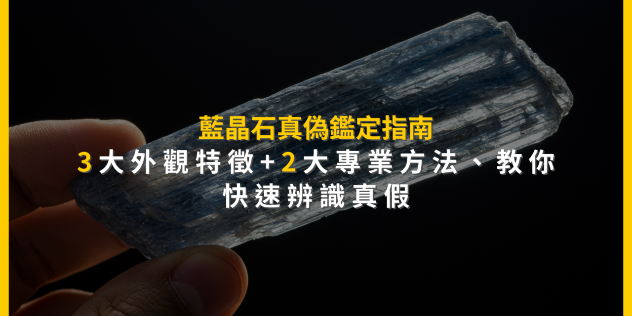 藍晶石真偽鑑定指南:3大外觀特徵+2大專業方法,教你快速辨識真假