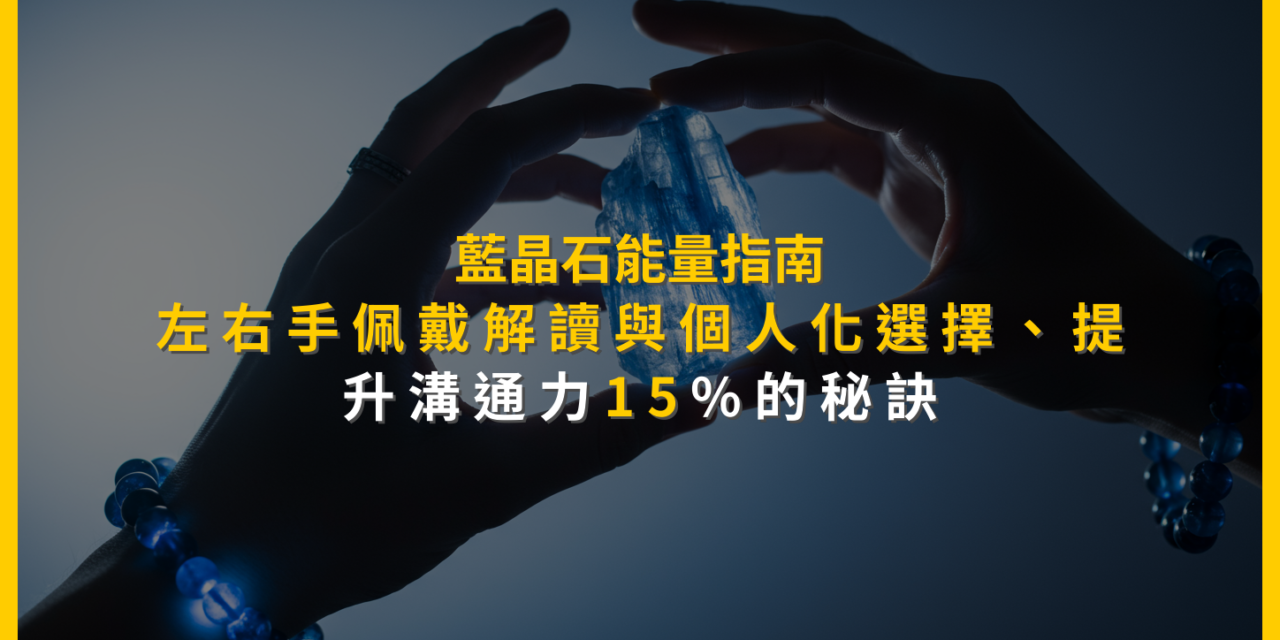 藍晶石能量指南：左右手佩戴解讀與個人化選擇，提升溝通力15%的秘訣