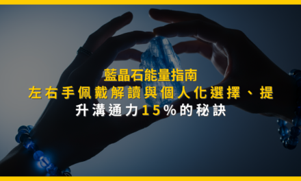 藍晶石能量指南:左右手佩戴解讀與個人化選擇,提升溝通力15%的秘訣
