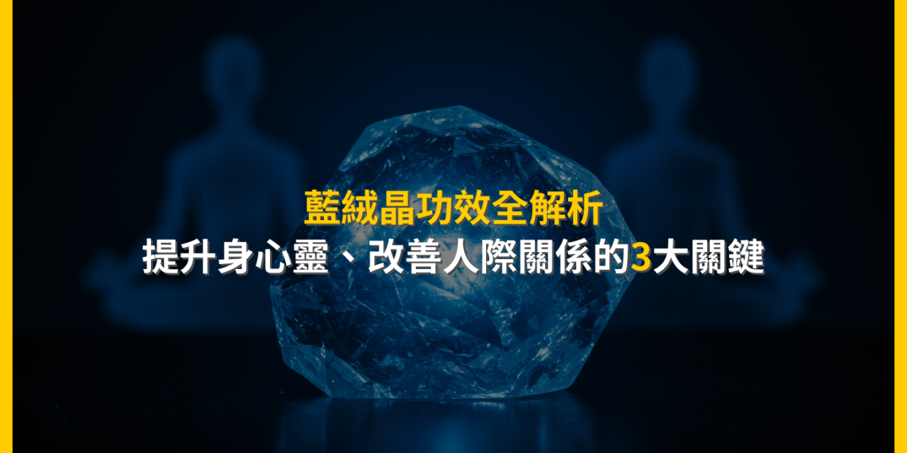 藍絨晶功效全解析：提升身心靈、改善人際關係的3大關鍵