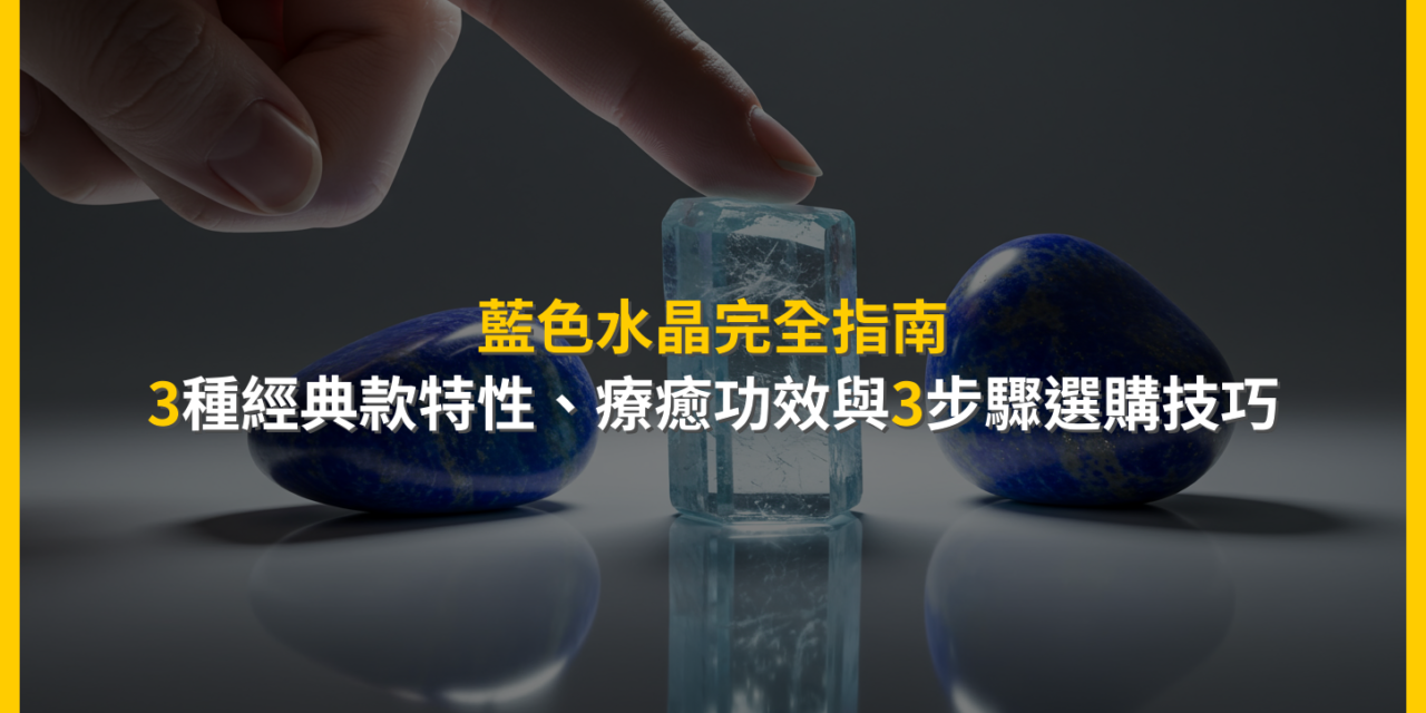 藍色水晶完全指南：3種經典款特性、療癒功效與3步驟選購技巧