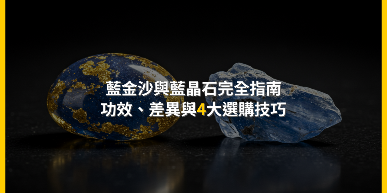 藍金沙與藍晶石完全指南：功效、差異與4大選購技巧