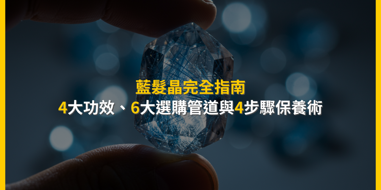 藍髮晶完全指南：4大功效、6大選購管道與4步驟保養術
