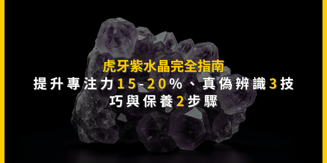 虎牙紫水晶完全指南：提升專注力15-20%、真偽辨識3技巧與保養2步驟
