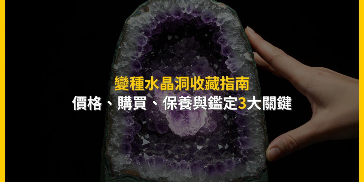 變種水晶洞收藏指南：價格、購買、保養與鑑定3大關鍵