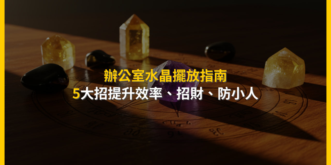 辦公室水晶擺放指南：5大招提升效率、招財、防小人