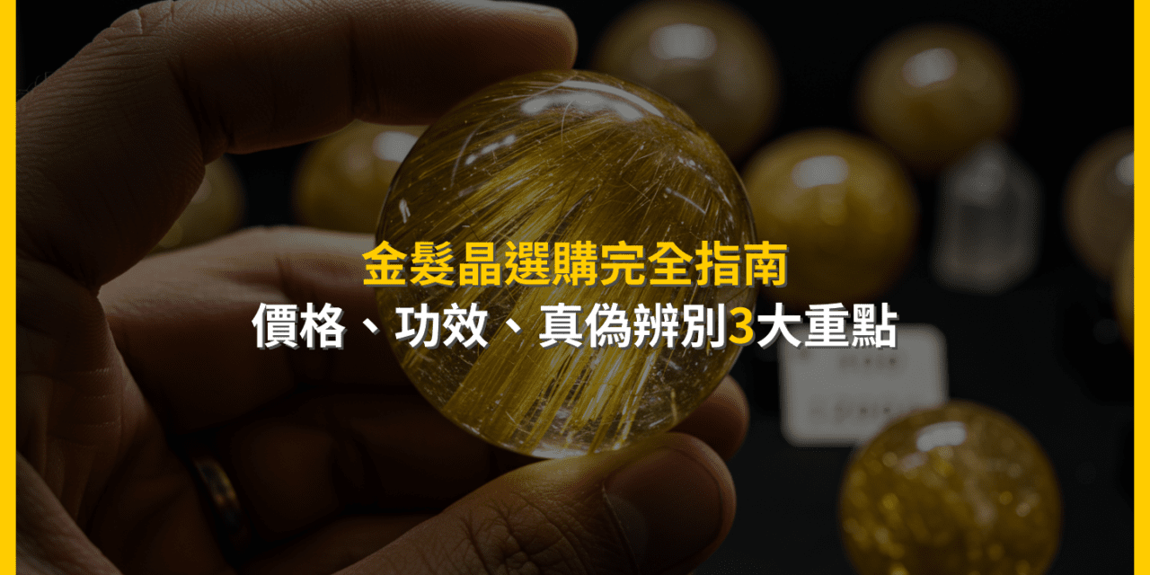 金髮晶選購完全指南：價格、功效、真偽辨別3大重點