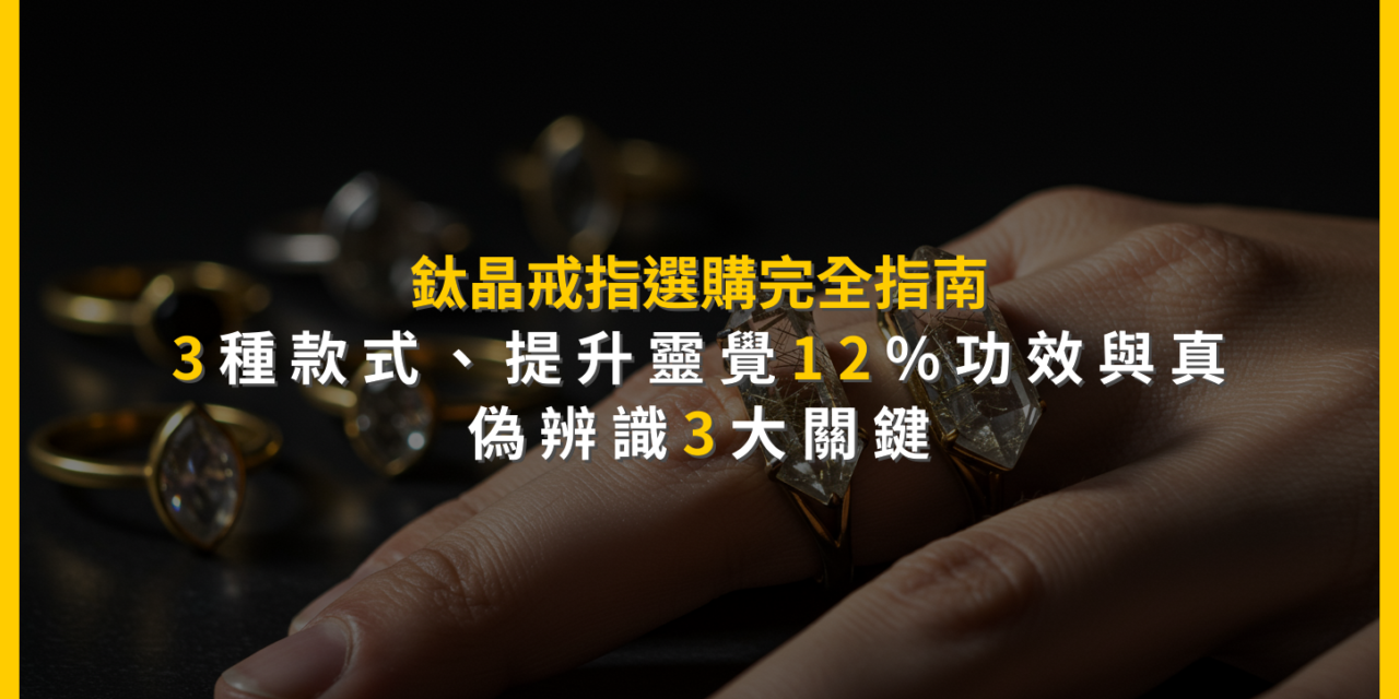 鈦晶戒指選購完全指南：3種款式、提升靈覺12%功效與真偽辨識3大關鍵