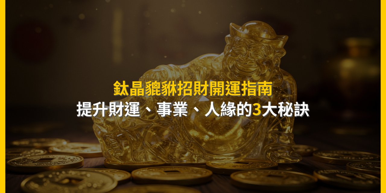 鈦晶貔貅招財開運指南：提升財運、事業、人緣的3大秘訣